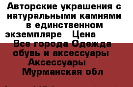 Авторские украшения с натуральными камнями в единственном экземпляре › Цена ­ 700 - Все города Одежда, обувь и аксессуары » Аксессуары   . Мурманская обл.